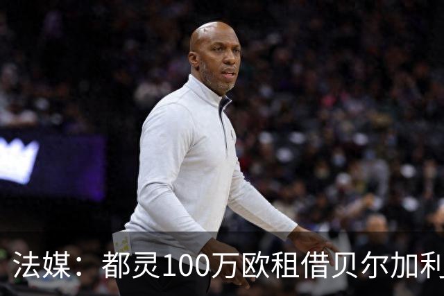 法媒：都灵100万欧租借贝尔加利，附500万强制买断