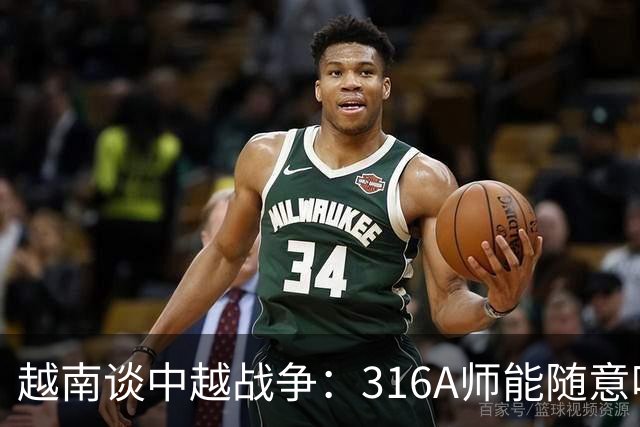越南谈中越战争：316A师能随意吃掉中国任意一个主力师，最终结果如何？