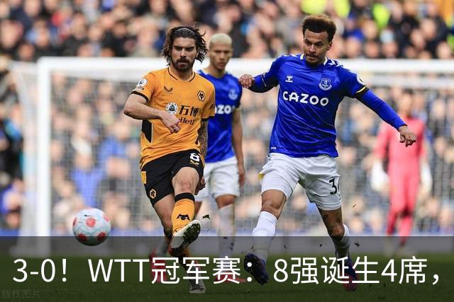 3-0！WTT冠军赛：8强诞生4席，王曼昱爆冷出局，林诗栋强势零封