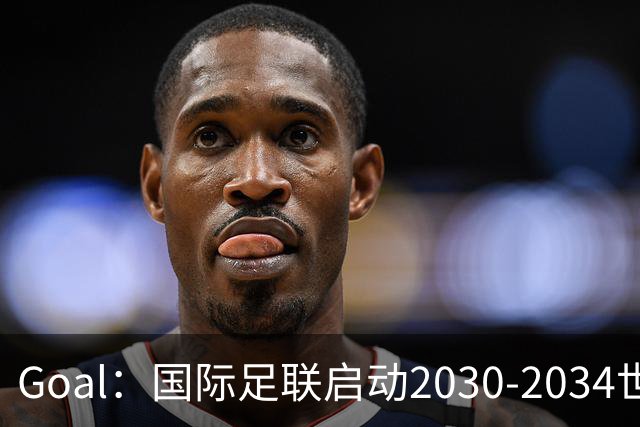 Goal：国际足联启动2030-2034世界杯美国转播竞标